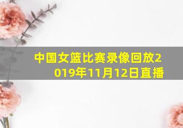 中国女篮比赛录像回放2019年11月12日直播