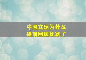 中国女足为什么提前回国比赛了