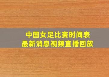 中国女足比赛时间表最新消息视频直播回放