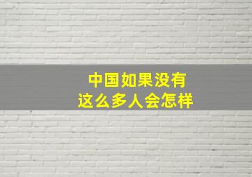 中国如果没有这么多人会怎样