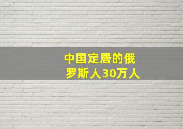 中国定居的俄罗斯人30万人