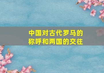 中国对古代罗马的称呼和两国的交往