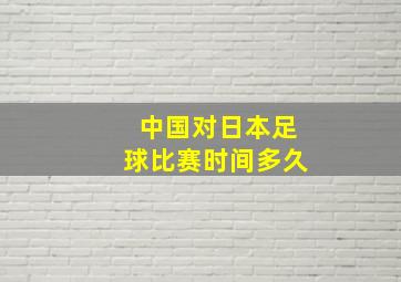 中国对日本足球比赛时间多久