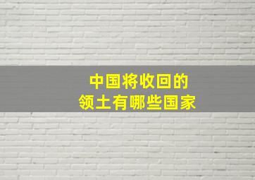 中国将收回的领土有哪些国家