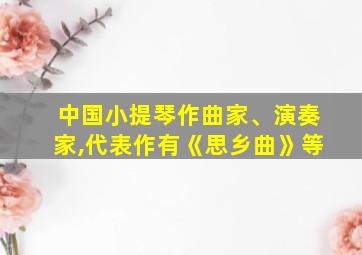 中国小提琴作曲家、演奏家,代表作有《思乡曲》等