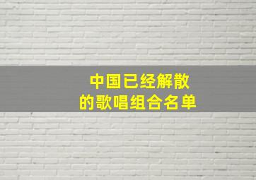 中国已经解散的歌唱组合名单