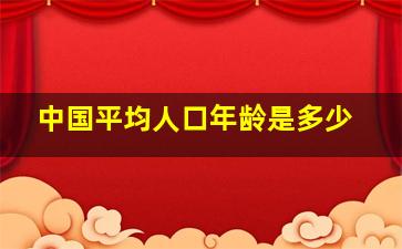 中国平均人口年龄是多少