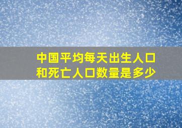 中国平均每天出生人口和死亡人口数量是多少