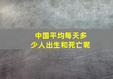 中国平均每天多少人出生和死亡呢