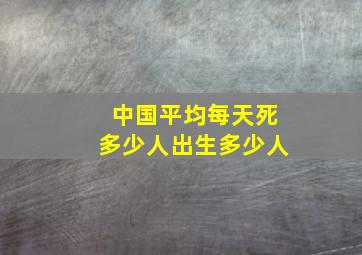 中国平均每天死多少人出生多少人