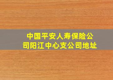 中国平安人寿保险公司阳江中心支公司地址