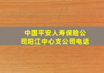 中国平安人寿保险公司阳江中心支公司电话