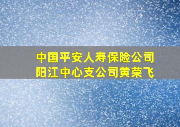 中国平安人寿保险公司阳江中心支公司黄荣飞