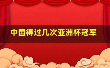 中国得过几次亚洲杯冠军