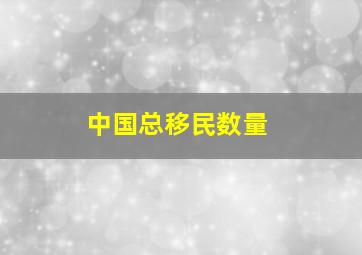 中国总移民数量