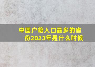 中国户籍人口最多的省份2023年是什么时候