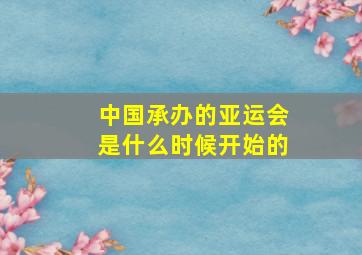 中国承办的亚运会是什么时候开始的