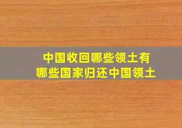 中国收回哪些领土有哪些国家归还中国领土