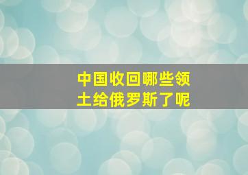 中国收回哪些领土给俄罗斯了呢