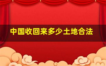 中国收回来多少土地合法