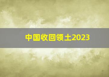 中国收回领土2023