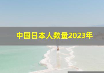 中国日本人数量2023年