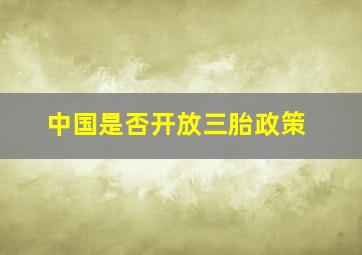 中国是否开放三胎政策