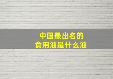 中国最出名的食用油是什么油