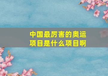 中国最厉害的奥运项目是什么项目啊