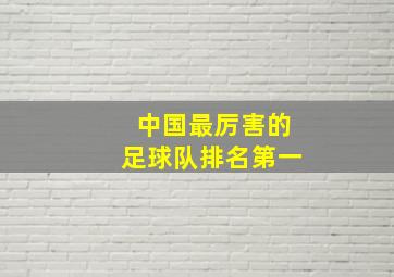 中国最厉害的足球队排名第一