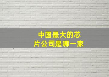 中国最大的芯片公司是哪一家