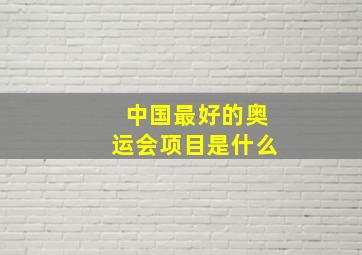 中国最好的奥运会项目是什么