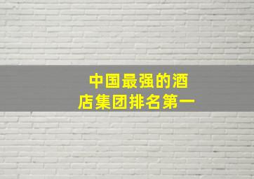 中国最强的酒店集团排名第一