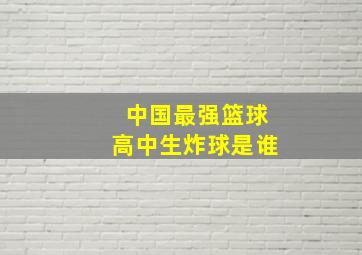 中国最强篮球高中生炸球是谁