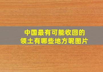 中国最有可能收回的领土有哪些地方呢图片