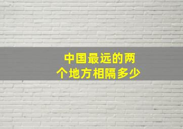 中国最远的两个地方相隔多少