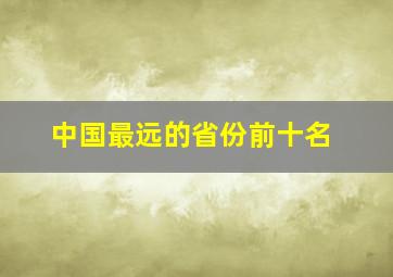 中国最远的省份前十名