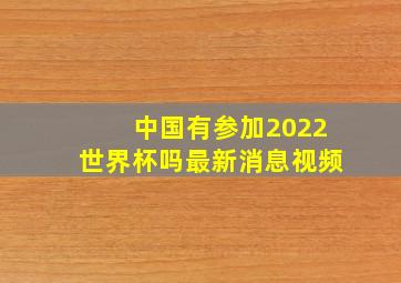 中国有参加2022世界杯吗最新消息视频