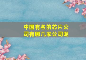 中国有名的芯片公司有哪几家公司呢