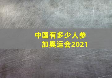 中国有多少人参加奥运会2021