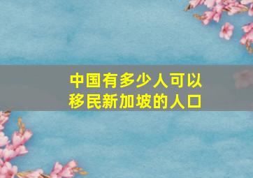 中国有多少人可以移民新加坡的人口