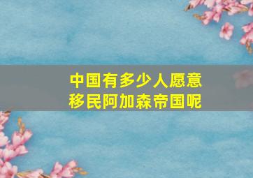 中国有多少人愿意移民阿加森帝国呢