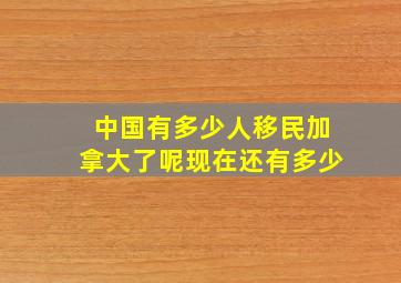 中国有多少人移民加拿大了呢现在还有多少