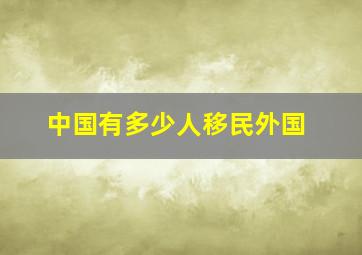 中国有多少人移民外国