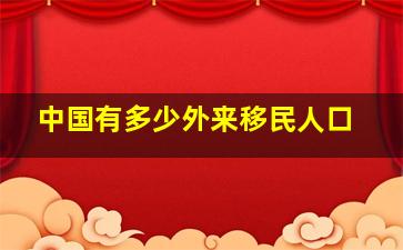 中国有多少外来移民人口