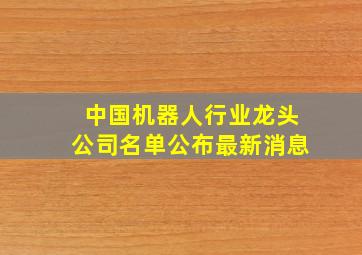 中国机器人行业龙头公司名单公布最新消息