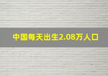 中国每天出生2.08万人口