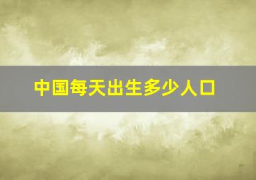 中国每天出生多少人口