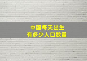 中国每天出生有多少人口数量