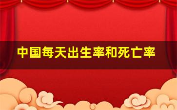 中国每天出生率和死亡率